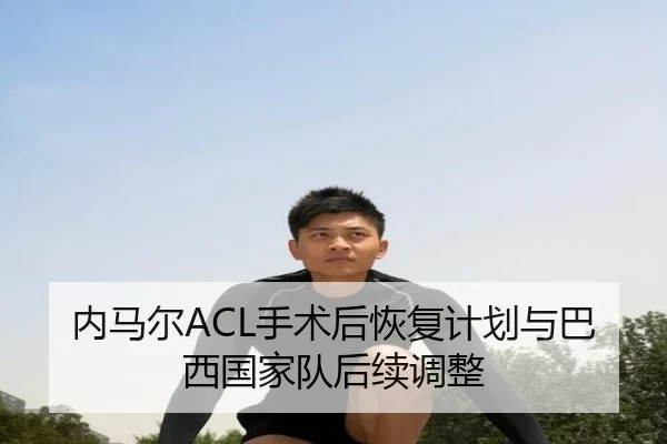 内马尔ACL手术后恢复计划与巴西国家队后续调整